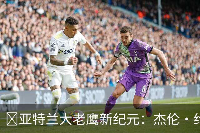 🦅亚特兰大老鹰新纪元：杰伦·约翰逊崛起，能否引领球队突破季后赛瓶颈？